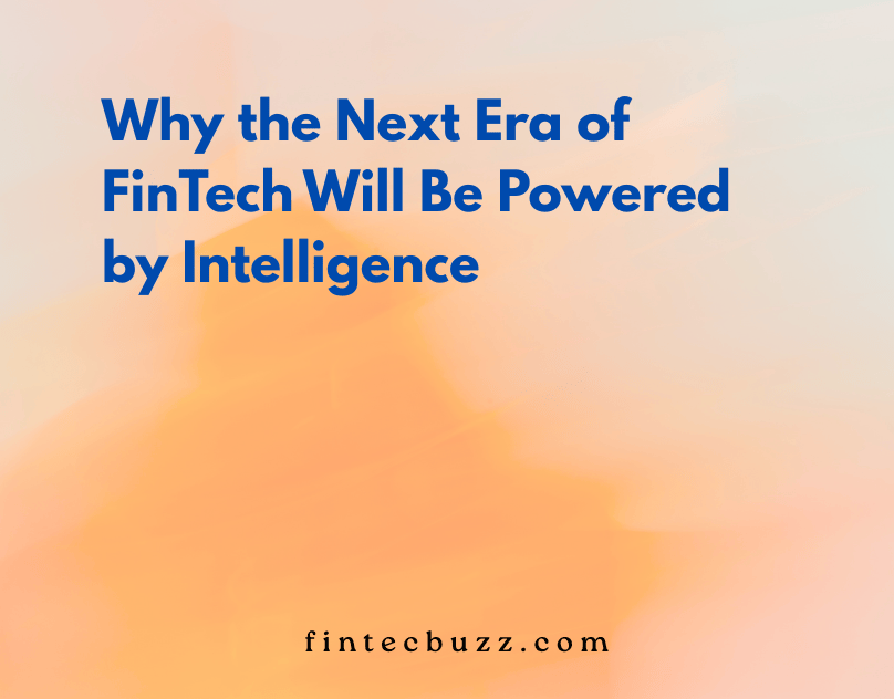 Why the Next Era of FinTech Will Be Powered by Intelligence